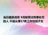 当日最新消息 9月起受过刑事处罚的人 不能从事17类工作包括子女