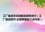 工厂面试常见问题及回答技巧（工厂面试技巧 必须掌握这三点内容）