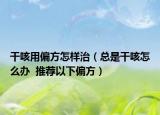干咳用偏方怎样治（总是干咳怎么办  推荐以下偏方）