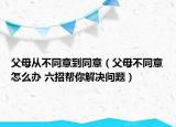 父母从不同意到同意（父母不同意怎么办 六招帮你解决问题）