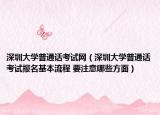 深圳大学普通话考试网（深圳大学普通话考试报名基本流程 要注意哪些方面）