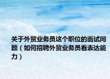 关于外贸业务员这个职位的面试问题（如何招聘外贸业务员看表达能力）