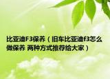 比亚迪F3保养（旧车比亚迪f3怎么做保养 两种方式推荐给大家）