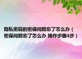 隐私密码的密保问题忘了怎么办（密保问题忘了怎么办 操作步骤4步）