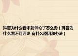 抖音为什么看不到评论了怎么办（抖音为什么看不到评论 有什么原因和办法）
