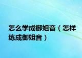 怎么学成御姐音（怎样练成御姐音）