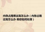 内存占用率过高怎么办（内存占用过高怎么办 教你如何处理）