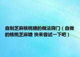 自制芝麻核桃糖的做法窍门（自做的核桃芝麻糖 快来尝试一下吧）