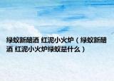 绿蚁新醅酒 红泥小火炉（绿蚁新醅酒 红泥小火炉绿蚁是什么）
