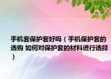 手机套保护套好吗（手机保护套的选购 如何对保护套的材料进行选择）