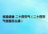 惊蛰读音 二十四节气（二十四节气惊蛰怎么读）