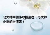 马大帅中的小翠扮演者（马大帅小翠的扮演者）
