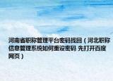 河南省职称管理平台密码找回（河北职称信息管理系统如何重设密码 先打开百度网页）
