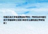 中国石油大学英语笔译好考吗（考研复试中国石油大学翻译硕士经验 教你怎么顺利通过考研复试）