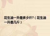 花生油一升是多少斤?（花生油一升是几斤）