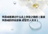 李嘉诚是通过什么走上创业之路的（鉴读李嘉诚的创业故事,倍受世人关注）