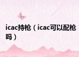 icac持枪（icac可以配枪吗）