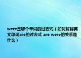 were是哪个单词的过去式（如何解释英文单词are的过去式 are were的关系是什么）