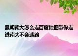 昆明南大怎么走百度地图带你走进南大不会迷路