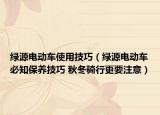 绿源电动车使用技巧（绿源电动车必知保养技巧 秋冬骑行更要注意）