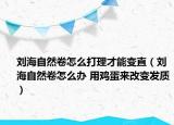 刘海自然卷怎么打理才能变直（刘海自然卷怎么办 用鸡蛋来改变发质）