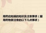用药应知道的知识及注意事项（服用药物要注意的以下几点事项）