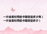 一片全麦吐司的卡路里是多少克（一片全麦吐司的卡路里是多少）