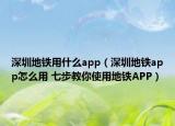深圳地铁用什么app（深圳地铁app怎么用 七步教你使用地铁APP）