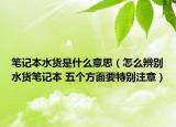 笔记本水货是什么意思（怎么辨别水货笔记本 五个方面要特别注意）
