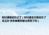 财付通密码忘记了（财付通支付密码忘了怎么办 快来看看你都注意到了吗）