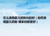 怎么选购婴儿奶粉比较好（如何选购婴儿奶粉 哪家奶粉更好）