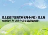 脸上的痘印应该怎样去除小妙招（脸上有痘印怎么办 这些办法有效去除痘印）