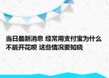 当日最新消息 经常用支付宝为什么不能开花呗 这些情况要知晓
