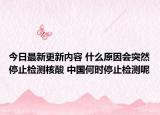 今日最新更新内容 什么原因会突然停止检测核酸 中国何时停止检测呢