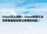icloud怎么用啊（icloud使用方法 快来看看都需要注意哪些问题）