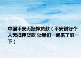 中国平安无抵押贷款（平安银行个人无抵押贷款 让我们一起来了解一下）