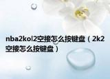 nba2kol2空接怎么按键盘（2k2空接怎么按键盘）