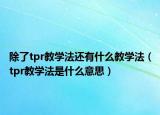 除了tpr教学法还有什么教学法（tpr教学法是什么意思）