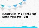 以前建的群找不到了（多年不见老同学怎么找回 先建一个群）