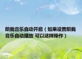 酷我音乐自动开启（如果设置酷我音乐自动播放 可以这样操作）