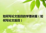 如何写论文题目的学理依据（如何写论文题目）