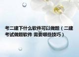 考二建下什么软件可以做题（二建考试做题软件 需要哪些技巧）
