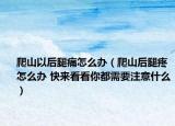 爬山以后腿痛怎么办（爬山后腿疼怎么办 快来看看你都需要注意什么）