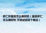 虾仁炒蚕豆怎么做好吃（蚕豆虾仁怎么做好吃 不妨试试这个做法）