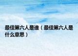 最佳第六人是谁（最佳第六人是什么意思）