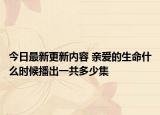 今日最新更新内容 亲爱的生命什么时候播出一共多少集