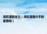 清欢渡的含义（清欢渡是分手的意思吗）