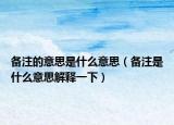 备注的意思是什么意思（备注是什么意思解释一下）