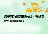 妈宝男的意思是什么?（宝妈男什么意思意思）