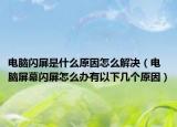 电脑闪屏是什么原因怎么解决（电脑屏幕闪屏怎么办有以下几个原因）